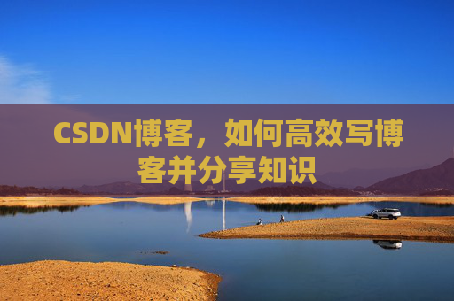 CSDN博客,如何高效写博客并分享知识